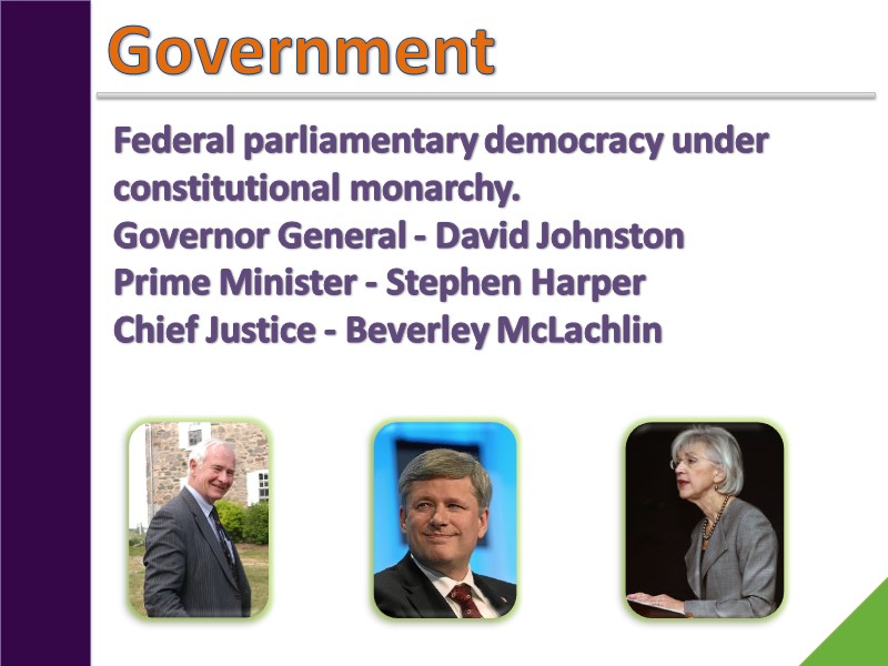 Government Federal parliamentary democracy under constitutional monarchy. Governor General - David Johnston Prime Minister